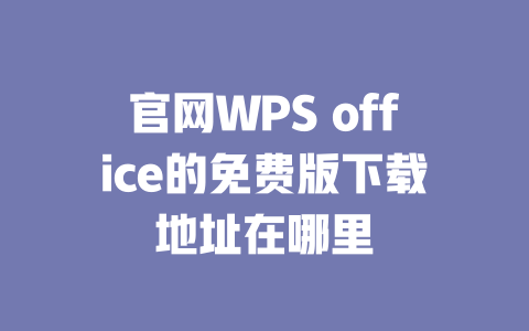 官网WPS office的免费版下载地址在哪里 一